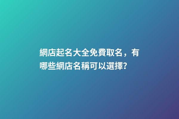 網店起名大全免費取名，有哪些網店名稱可以選擇？