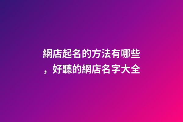 網店起名的方法有哪些，好聽的網店名字大全-第1張-店鋪起名-玄機派
