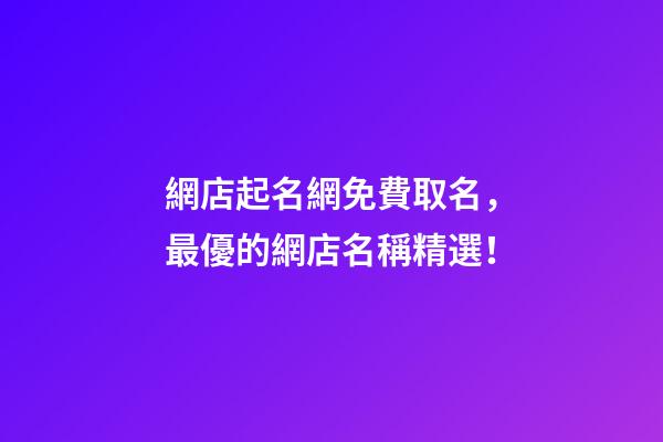 網店起名網免費取名，最優的網店名稱精選！