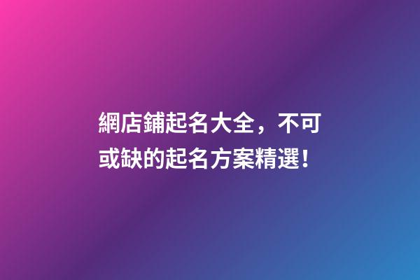 網店鋪起名大全，不可或缺的起名方案精選！
