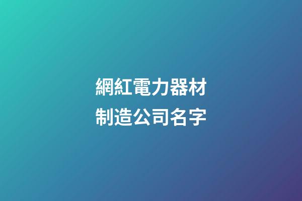 網紅電力器材制造公司名字-第1張-公司起名-玄機派