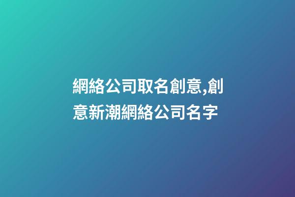 網絡公司取名創意,創意新潮網絡公司名字-第1張-公司起名-玄機派