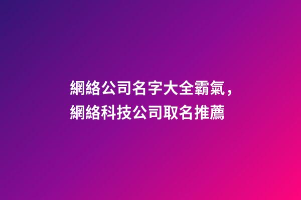網絡公司名字大全霸氣，網絡科技公司取名推薦-第1張-公司起名-玄機派
