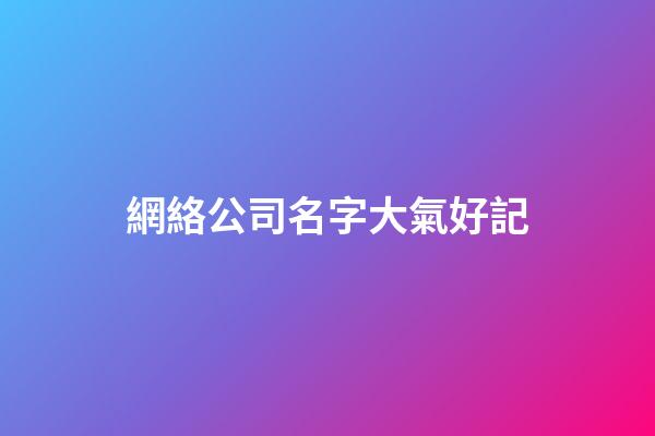 網絡公司名字大氣好記-第1張-公司起名-玄機派