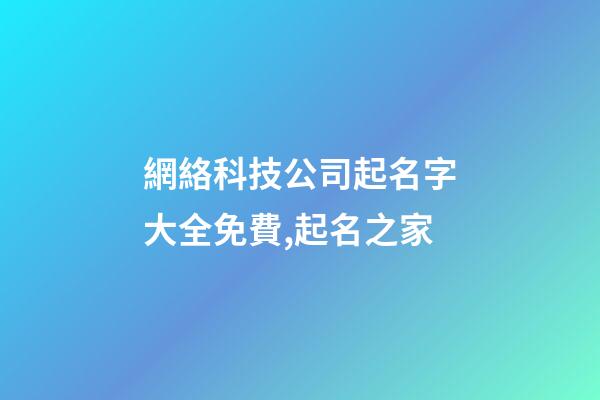 網絡科技公司起名字大全免費,起名之家-第1張-公司起名-玄機派