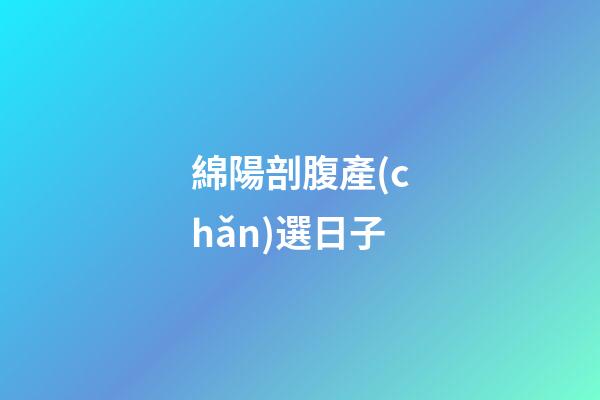 綿陽剖腹產(chǎn)選日子