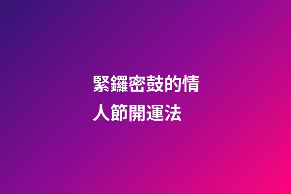 緊鑼密鼓的情人節開運法