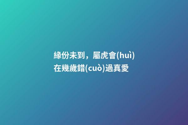 緣份未到，屬虎會(huì)在幾歲錯(cuò)過真愛