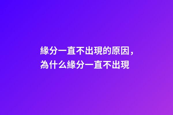緣分一直不出現的原因，為什么緣分一直不出現