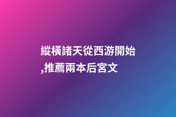 縱橫諸天從西游開始,推薦兩本后宮文-第1張-觀點-玄機派