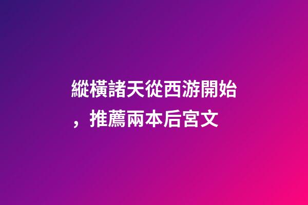 縱橫諸天從西游開始，推薦兩本后宮文-第1張-觀點-玄機派