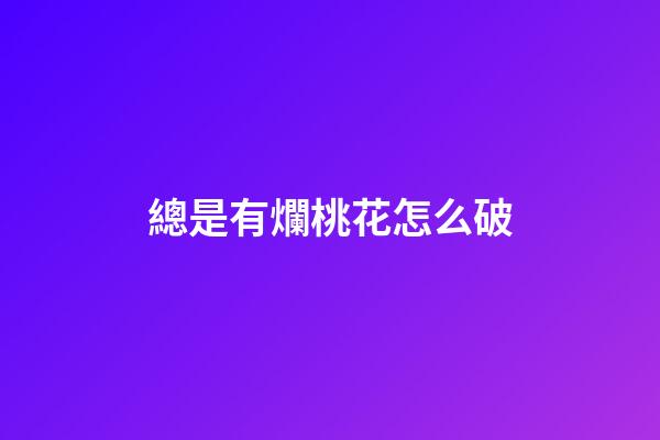 總是有爛桃花怎么破