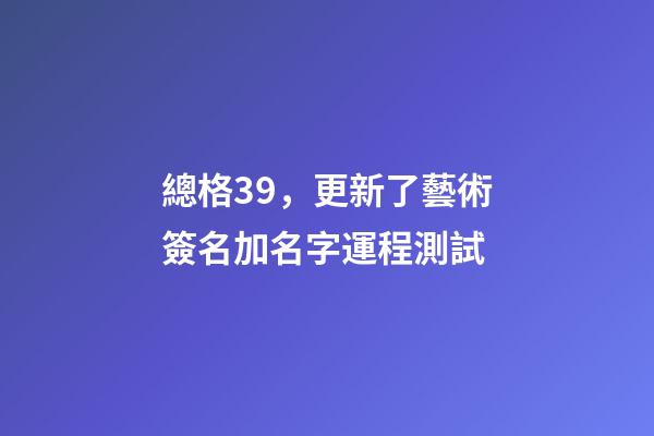 總格39，更新了藝術簽名加名字運程測試-第1張-觀點-玄機派