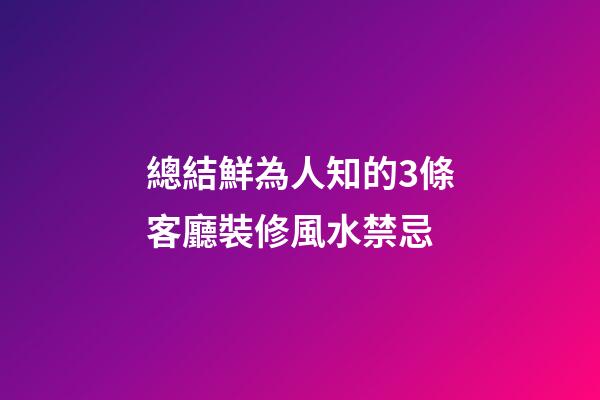 總結鮮為人知的3條客廳裝修風水禁忌