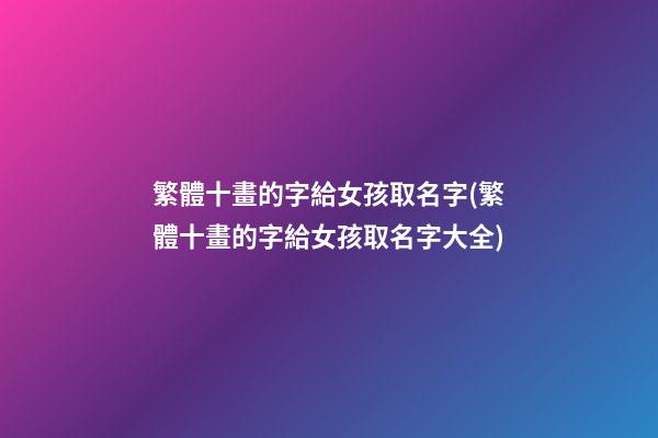 繁體十畫的字給女孩取名字(繁體十畫的字給女孩取名字大全)