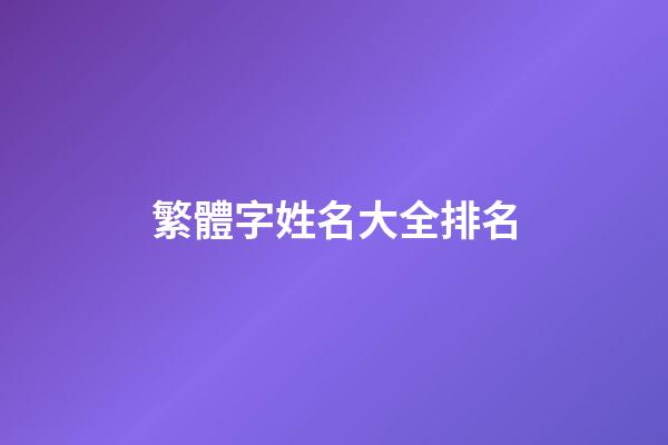 繁體字姓名大全排名(繁體字姓名大全排名圖片)-第1張-寶寶起名-玄機(jī)派