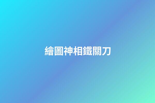 繪圖神相鐵關刀