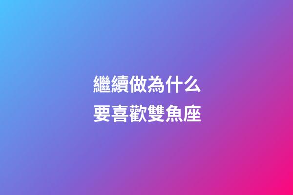 繼續做為什么要喜歡雙魚座-第1張-星座運勢-玄機派
