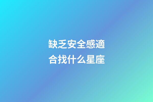 缺乏安全感適合找什么星座-第1張-星座運(yùn)勢(shì)-玄機(jī)派