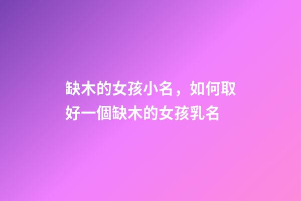 缺木的女孩小名，如何取好一個缺木的女孩乳名