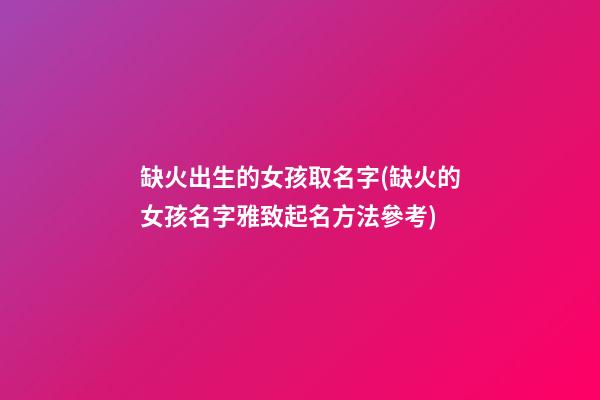 缺火出生的女孩取名字(缺火的女孩名字雅致起名方法參考)
