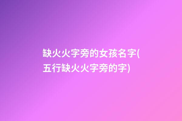 缺火火字旁的女孩名字(五行缺火火字旁的字)