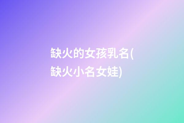 缺火的女孩乳名(缺火小名女娃)