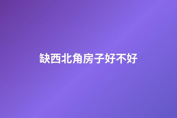缺西北角房子好不好