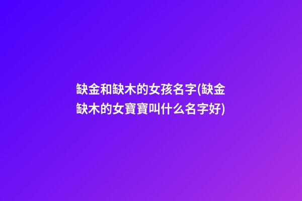 缺金和缺木的女孩名字(缺金缺木的女寶寶叫什么名字好)