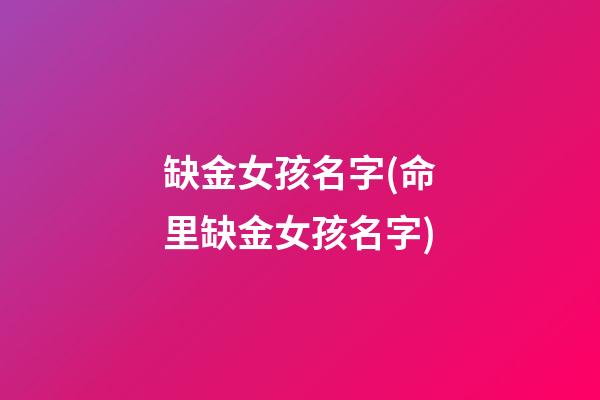 缺金女孩名字(命里缺金女孩名字)