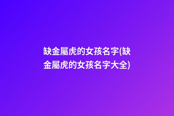 缺金屬虎的女孩名字(缺金屬虎的女孩名字大全)