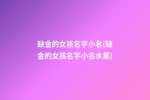 缺金的女孩名字小名(缺金的女孩名字小名水果)