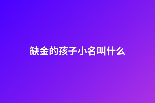 缺金的孩子小名叫什么(缺金小孩小名)-第1張-寶寶起名-玄機(jī)派
