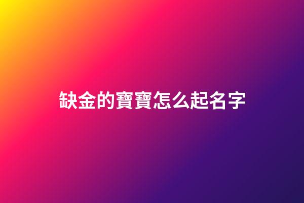 缺金的寶寶怎么起名字(缺金的寶寶取什么名字比較好)-第1張-寶寶起名-玄機派