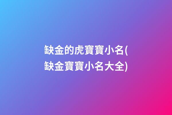 缺金的虎寶寶小名(缺金寶寶小名大全)