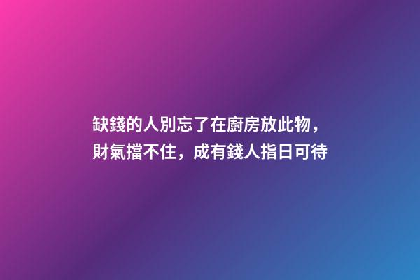 缺錢的人別忘了在廚房放此物，財氣擋不住，成有錢人指日可待