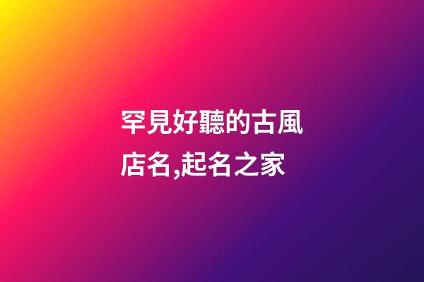 罕見好聽的古風店名,起名之家