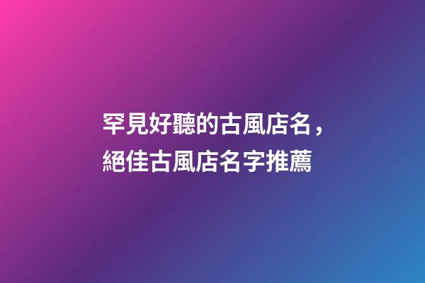 罕見好聽的古風店名，絕佳古風店名字推薦