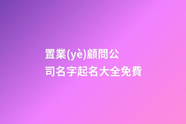 置業(yè)顧問公司名字起名大全免費-第1張-公司起名-玄機派