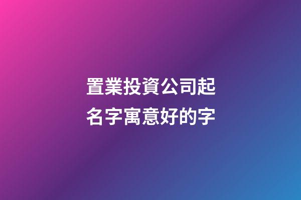 置業投資公司起名字寓意好的字-第1張-公司起名-玄機派
