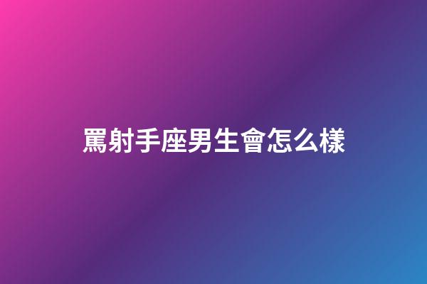 罵射手座男生會怎么樣-第1張-星座運勢-玄機派