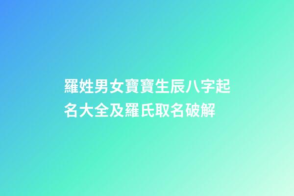 羅姓男女寶寶生辰八字起名大全及羅氏取名破解