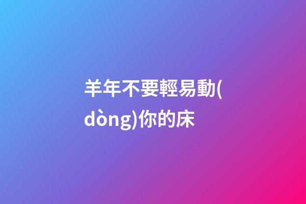 羊年不要輕易動(dòng)你的床