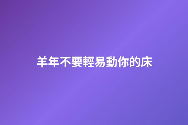 羊年不要輕易動你的床