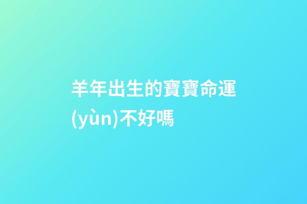 羊年出生的寶寶命運(yùn)不好嗎?