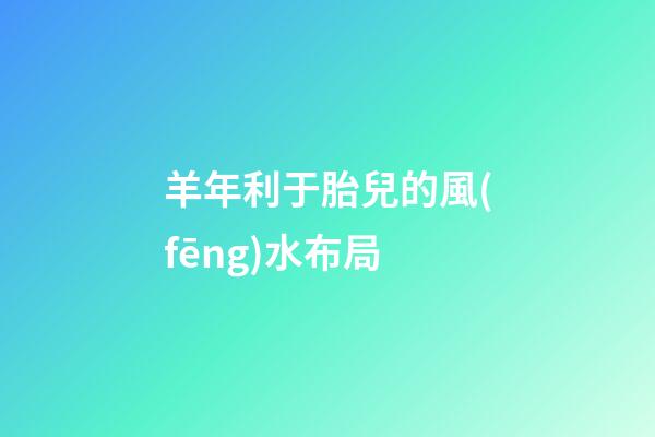 羊年利于胎兒的風(fēng)水布局