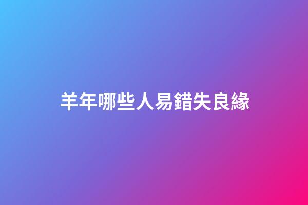 羊年哪些人易錯失良緣