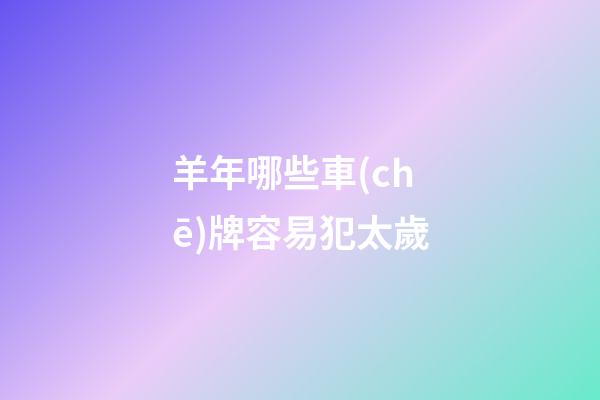羊年哪些車(chē)牌容易犯太歲