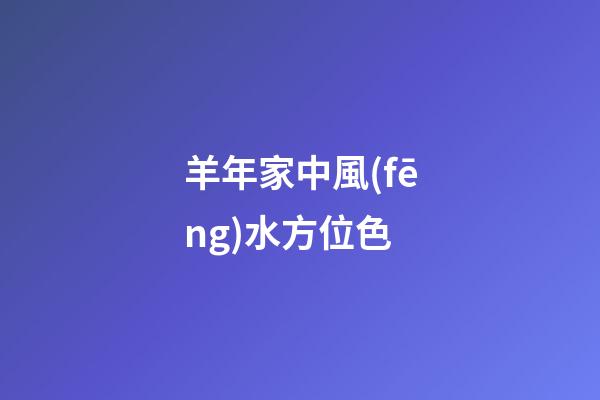 羊年家中風(fēng)水方位色