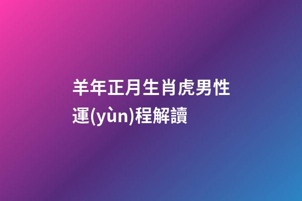 羊年正月生肖虎男性運(yùn)程解讀